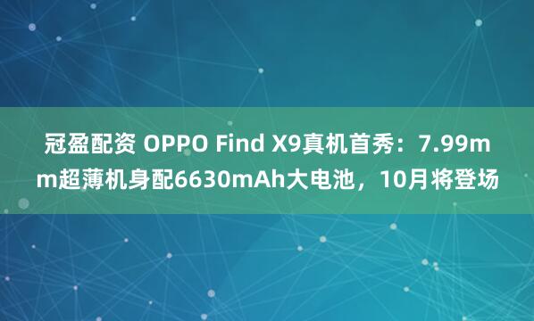 冠盈配资 OPPO Find X9真机首秀：7.99mm超薄机身配6630mAh大电池，10月将登场