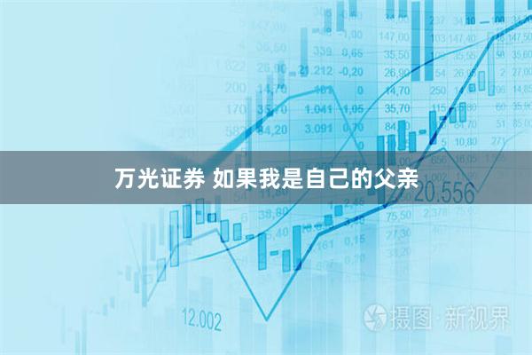 万光证券 如果我是自己的父亲
