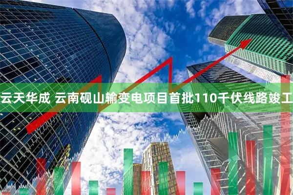云天华成 云南砚山输变电项目首批110千伏线路竣工