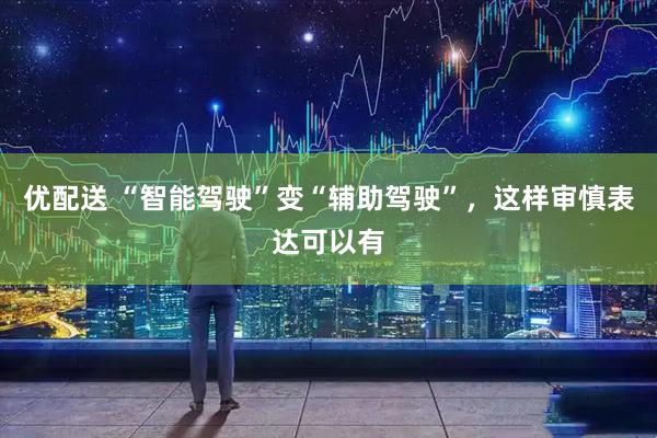 优配送 “智能驾驶”变“辅助驾驶”，这样审慎表达可以有