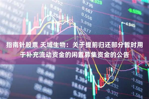 指南针股票 天域生物：关于提前归还部分暂时用于补充流动资金的闲置募集资金的公告