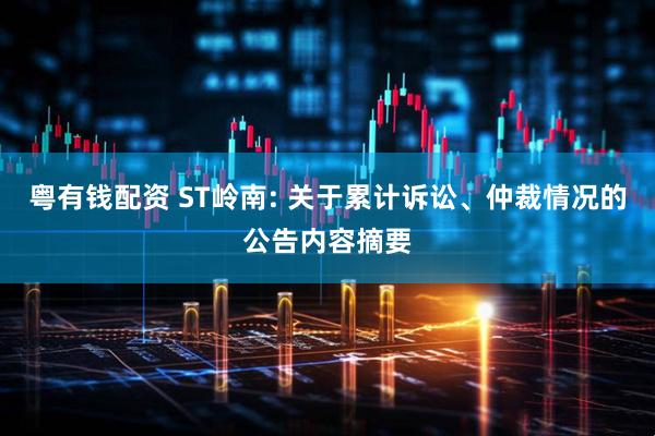 粤有钱配资 ST岭南: 关于累计诉讼、仲裁情况的公告内容摘要