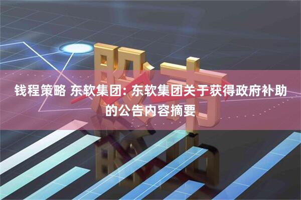 钱程策略 东软集团: 东软集团关于获得政府补助的公告内容摘要