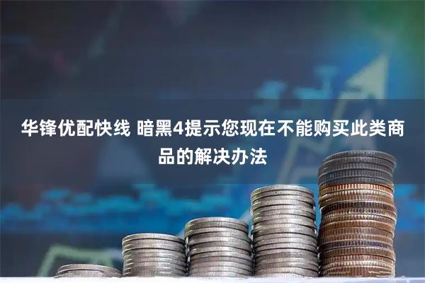 华锋优配快线 暗黑4提示您现在不能购买此类商品的解决办法