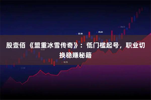 股壹佰 《盟重冰雪传奇》：低门槛起号，职业切换稳赚秘籍