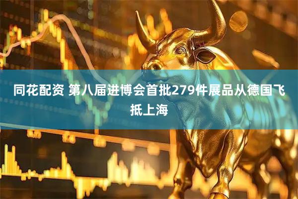 同花配资 第八届进博会首批279件展品从德国飞抵上海