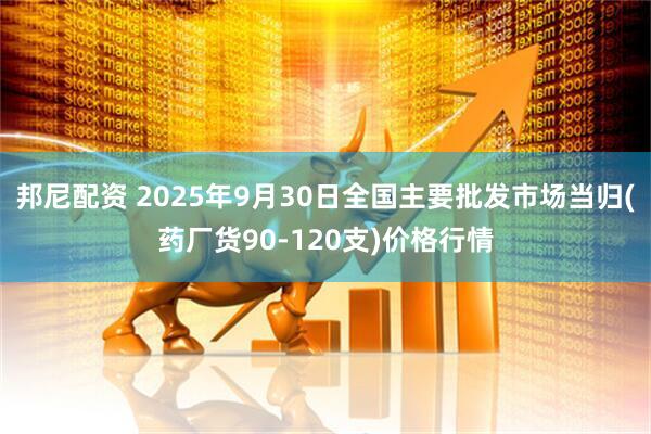 邦尼配资 2025年9月30日全国主要批发市场当归(药厂货90-120支)价格行情