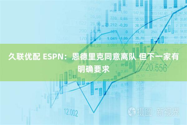 久联优配 ESPN：恩德里克同意离队 但下一家有明确要求