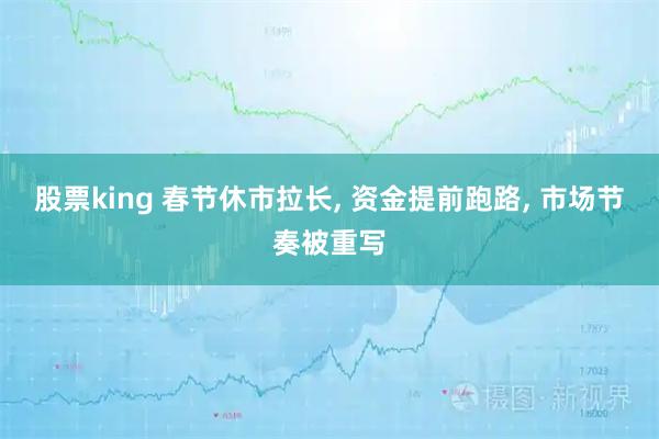股票king 春节休市拉长, 资金提前跑路, 市场节奏被重写