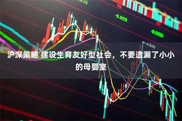 沪深策略 建设生育友好型社会，不要遗漏了小小的母婴室