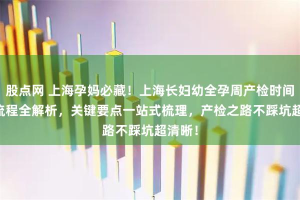 股点网 上海孕妈必藏！上海长妇幼全孕周产检时间表 + 流程全解析，关键要点一站式梳理，产检之路不踩坑超清晰！